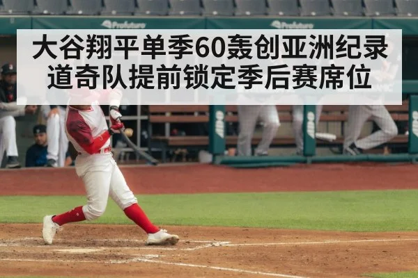 大谷翔平单季60轰创亚洲纪录 道奇队提前锁定季后赛席位