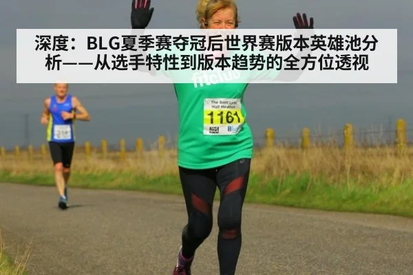 深度：BLG夏季赛夺冠后世界赛版本英雄池分析——从选手特性到版本趋势的全方位透视