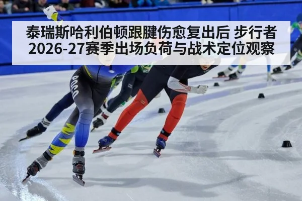 泰瑞斯哈利伯顿跟腱伤愈复出后 步行者2026-27赛季出场负荷与战术定位观察